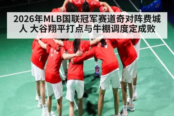 2026年MLB国联冠军赛道奇对阵费城人 大谷翔平打点与牛棚调度定成败