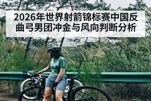 2026年世界射箭锦标赛中国反曲弓男团冲金与风向判断分析